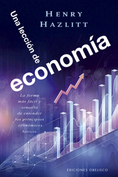 Una Leccion de Economia: La Forma Más Fácil Y Sencilla de Entender Los Principios Económicos Básicos (Spanish Edition)