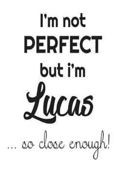 I'm Not Perfect But I'm Lucas... So Close Enough!: Funny Personalized Gift Notebook For Boys