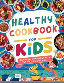 Healthy Cookbook for Kids Ages 8-12 : 115+ Recipes Encouraging Kids to Eat Well and Enjoy Cooking