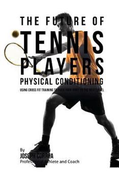 Paperback The Future of Tennis Players Physical Conditioning: Using Cross Fit Training to Push Your Body to the Next Level Book