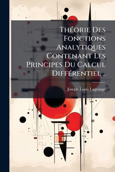 ThÃ(c)orie Des Fonctions Analytiques Contenant Les Principes Du Calcul DiffÃ(c)rentiel .. (French Edition)