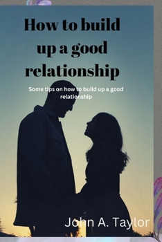 Paperback How to Build Up a Good Relationship: Some tips on how to build up a good relationship Book