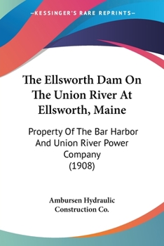 The Ellsworth Dam On The Union River At Ellsworth, Maine: Property Of The Bar Harbor And Union River Power Company