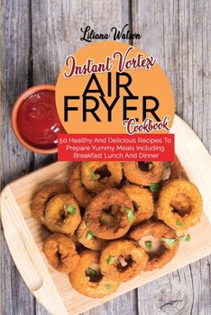 Paperback Instant Vortex Air Fryer Cookbook: 50 Healthy And Delicious Recipes To Prepare Yummy Meals Including Breakfast Lunch And Dinner Book