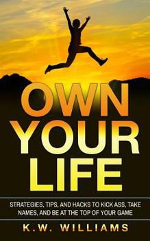 Paperback Own Your Life: Strategies, Tips, And Hacks To Kick Ass, Take Names, And Be At The Top Of Your Game Book