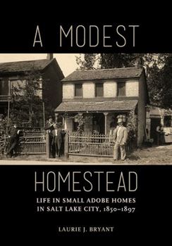 Paperback A Modest Homestead: Life in Small Adobe Homes in Salt Lake City, 1850-1897 Book