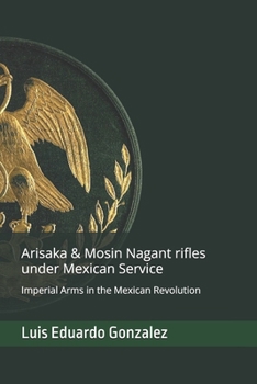 Arisaka & Mosin Nagant rifles under Mexican service: Imperial Arms in the Mexican Revolution (Mexican military firearms)