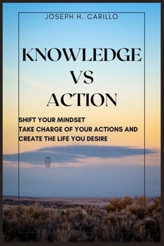 Paperback Knowledge vs Action: Shift Your Mindset, Take Charge Of Your Actions, And Create The Life You Desire Book