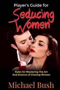 Paperback The Player's Guide For Seducing Women: Rules For Mastering The Art And Science Of Chasing Women Book