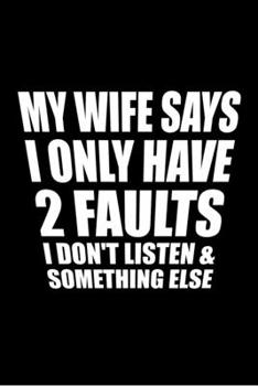 MY WIFE SAYS I ONLY HAVE 2 FAULTS I DON'T LISTEN & SOMETHING ELSE: Blank Lined Notebook, 6 x 9, 120 White Color Pages, Matte Finish Cover