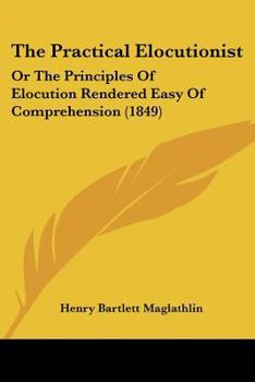 Paperback The Practical Elocutionist: Or The Principles Of Elocution Rendered Easy Of Comprehension (1849) Book