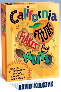 California Fruits, Flakes, and Nuts: True Tales of California Crazies, Crackpots and Creeps