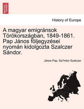 A magyar emigránsok Törökországban, 1849-1861. Pap János följegyzései nyomán kidolgozta Szalczer Sándor.