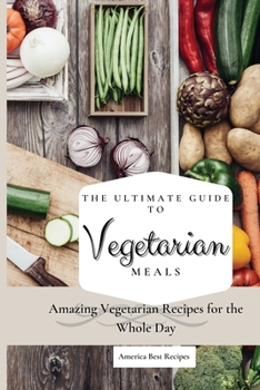 Paperback The Ultimate Guide to Vegetarian Meals: Amazing Vegetarian Recipes for the Whole Day Book