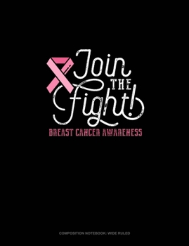 Join The Fight Breast Cancer Awareness: Composition Notebook: Wide Ruled