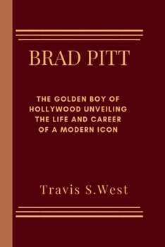 Paperback Brad Pitt: The Golden Boy of Hollywood Unveiling the Life and Career of a Modern Icon Book