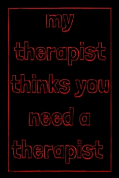 My therapist thinks you need a therapist: novelty therapy notebook 6x9