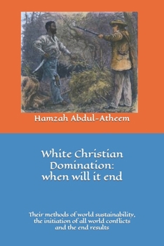 Paperback White Christian Domination: when will it end: The methods of world sustainability, their initiation of all world conflicts and the end results. Book