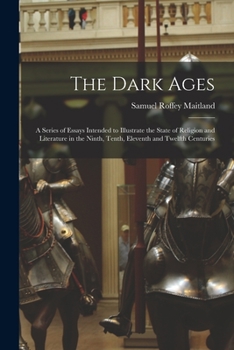 Paperback The Dark Ages: A Series of Essays Intended to Illustrate the State of Religion and Literature in the Ninth, Tenth, Eleventh and Twelf Book