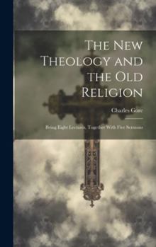 Hardcover The New Theology and the Old Religion: Being Eight Lectures, Together With Five Sermons Book