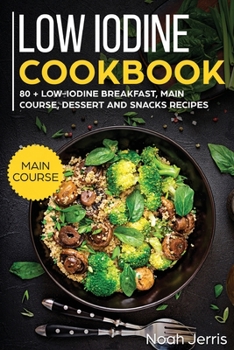 Paperback Low Iodine Cookbook: MAIN COURSE - 80 + Low-Iodine Breakfast, Main Course, Dessert and Snacks Recipes (Proven Recipes to Treat Thyroid Prob Book