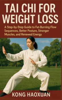 TAI CHI FOR WEIGHT LOSS: A Step-by-Step Guide to Fat-Burning Flow Sequences, Better Posture, Stronger Muscles, and Renewed Energy