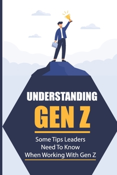 Paperback Understanding Gen Z: Some Tips Leaders Need To Know When Working With Gen Z: What Does Gen Z Want Form A Leader Book