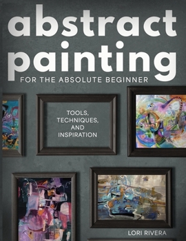 Paperback Abstract Painting for the Absolute Beginner: Tools, Techniques, and Inspiration Book