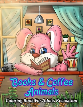 Paperback Books & Coffee Animals Coloring Book For Adults Relaxation: For Coffee Lovers, Caffeine Addicts, Books Lovers, Bookworms: With Funny Cute Coffee Quote Book