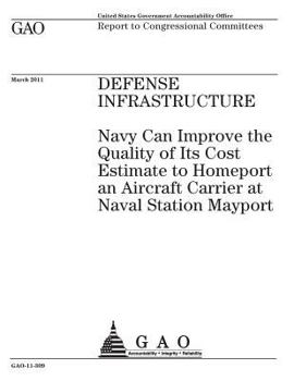 Defense infrastructure :Navy can improve the quality of its cost estimate to homeport an aircraft carrier at Naval Station Mayport : report to congressional committees.