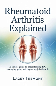 Paperback Rheumatoid Arthritis Explained: A Simple Guide to Understanding RA, Managing Pain, and Improving Joint Health Book