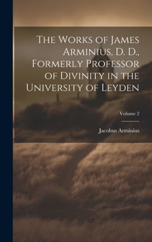 Hardcover The Works of James Arminius, D. D., Formerly Professor of Divinity in the University of Leyden; Volume 2 Book