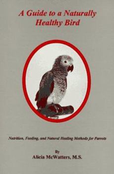 Paperback A Guide to a Naturally Healthy Bird: Nutrition, Feeding, and Natural Healing Methods for Parrots Book