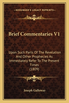Paperback Brief Commentaries V1: Upon Such Parts Of The Revelation And Other Prophecies As Immediately Refer To The Present Times (1809) Book