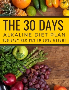 The 30 Days Alkaline Diet Plan: 100 Easy Recipes To Lose Weight