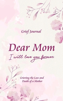 Paperback Dear Mom Will Love You Forever Grief Journal - Grieving the Loss and Death of a Mother: Guided Grief Prompts - Elegant Light Pink and Purple Flowers D Book