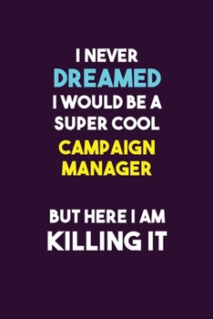 I Never Dreamed I would Be A Super Cool Campaign Manager But Here I Am Killing It: 6X9 120 pages Career  Notebook Unlined  Writing Journal