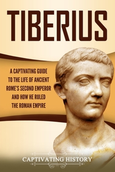 Paperback Tiberius: A Captivating Guide to the Life of Ancient Rome's Second Emperor and How He Ruled the Roman Empire Book