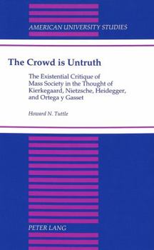 Hardcover The Crowd Is Untruth: The Existential Critique of Mass Society in the Thought of Kierkegaard, Nietzsche, Heidegger, and Ortega Y Gasset Book