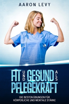 Fit und Gesund als Pflegekraft: Die besten Übungen für körperliche und mentale Stärke - Für Pflegepersonal, Pflegekräfte, Inklusive Trainingsplan und ... effektiver Übungen (German Edition)