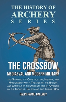 Paperback The Crossbow - Mediaeval and Modern Military and Sporting it's Construction, History, and Management: With a Treatise on the Balista and Catapult of t Book