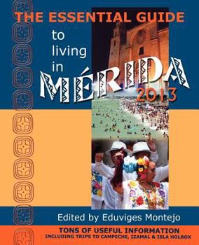 Paperback The Essential Guide to Living in Merida 2013: Tons of Useful Information, Including Trips to Campeche, Izamal & Isla Holbox Book