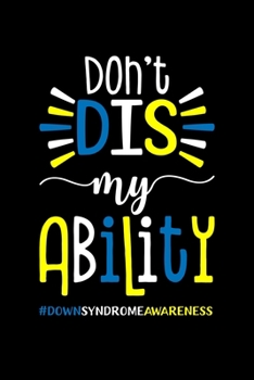 Dont Dis My Ability #DownSyndromeAwareness: Down Syndrome Awareness Journal, Diary, Notebook or Gift