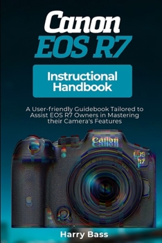 Paperback Canon EOS R7 Instructional Handbook: A User-friendly Guidebook Tailored to Assist EOS R7 Owners in Mastering their Camera's Features Book