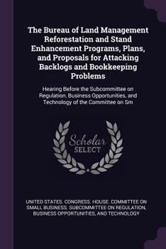 Paperback The Bureau of Land Management Reforestation and Stand Enhancement Programs, Plans, and Proposals for Attacking Backlogs and Bookkeeping Problems: Hear Book