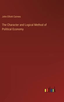 Hardcover The Character and Logical Method of Political Economy Book