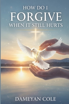 How Do I Forgive When It Still Hurts?: Breaking Free from the Prison of Unhealed Wounds