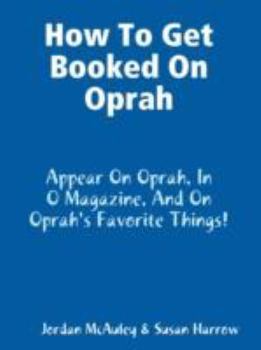 Paperback How to Get Booked on Oprah, in O Magazine, and on Oprah's Favorite Things Book