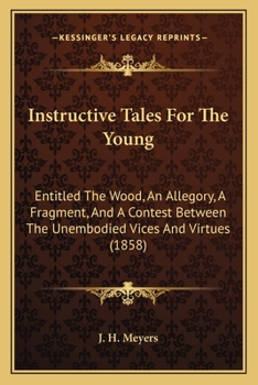 Paperback Instructive Tales For The Young: Entitled The Wood, An Allegory, A Fragment, And A Contest Between The Unembodied Vices And Virtues (1858) Book