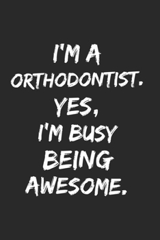 I'm a  orthodontist  . Yes, I'm Busy Being Awesome: Lined Blank Notebook Journal funny orthodontist  gift: for you're Self , Team Member Appreciation Gifts for Coworkers - Office & Work